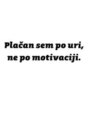 Plačan sem po uri, ne po motivaciji.